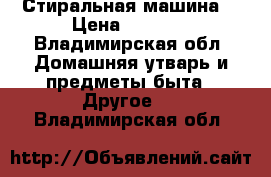 Стиральная машина  › Цена ­ 5 000 - Владимирская обл. Домашняя утварь и предметы быта » Другое   . Владимирская обл.
